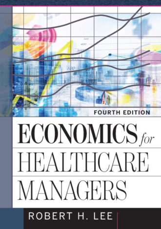 Economics for Healthcare Managers 4th 4E Robert Lee